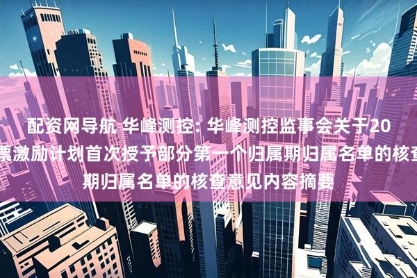 配资网导航 华峰测控: 华峰测控监事会关于2024年限制性股票激励计划首次授予部分第一个归属期归属名单的核查意见内容摘要