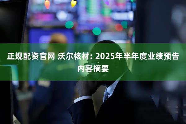 正规配资官网 沃尔核材: 2025年半年度业绩预告内容摘要