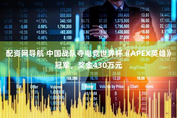 配资网导航 中国战队夺电竞世界杯《APEX英雄》冠军，奖金430万元