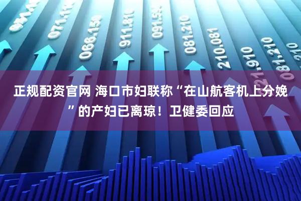 正规配资官网 海口市妇联称“在山航客机上分娩”的产妇已离琼！卫健委回应