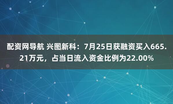 配资网导航 兴图新科：7月25日获融资买入665.21万元，占当日流入资金比例为22.00%