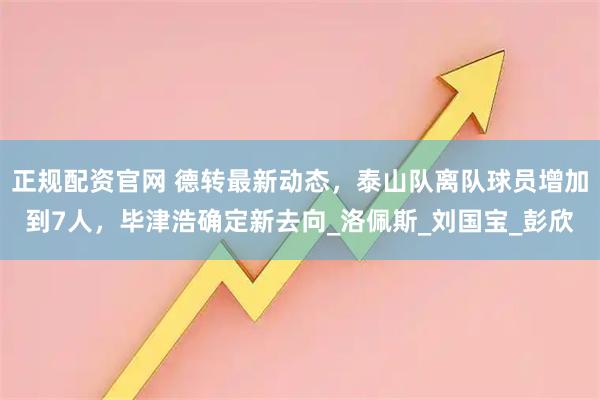 正规配资官网 德转最新动态，泰山队离队球员增加到7人，毕津浩确定新去向_洛佩斯_刘国宝_彭欣