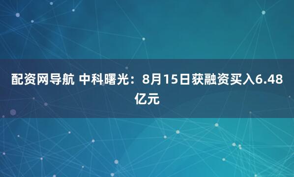 配资网导航 中科曙光：8月15日获融资买入6.48亿元