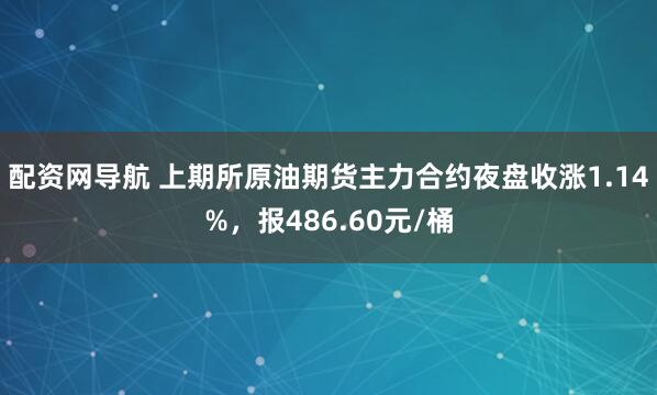 配资网导航 上期所原油期货主力合约夜盘收涨1.14%，报486.60元/桶