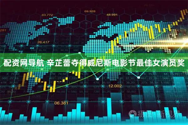 配资网导航 辛芷蕾夺得威尼斯电影节最佳女演员奖