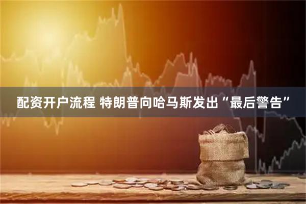 配资开户流程 特朗普向哈马斯发出“最后警告”