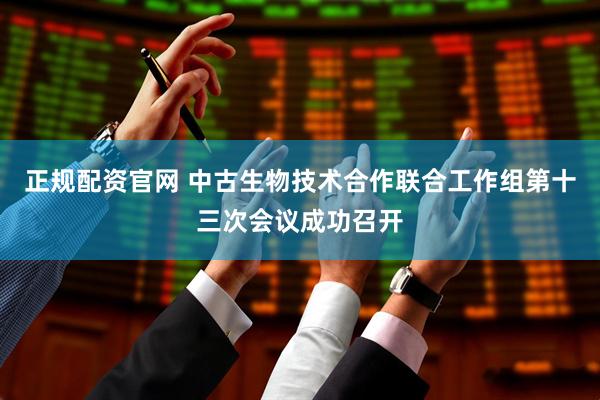 正规配资官网 中古生物技术合作联合工作组第十三次会议成功召开