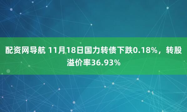 配资网导航 11月18日国力转债下跌0.18%,转股溢价率36.93%