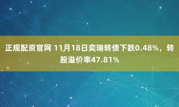 正规配资官网 11月18日奕瑞转债下跌0.48%，转股溢价率47.81%