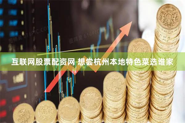 互联网股票配资网 想尝杭州本地特色菜选谁家